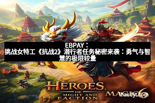 EBPAY：挑战女特工《抗战2》潜行者任务秘密来袭：勇气与智慧的极限较量