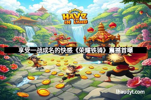 享受一战成名的快感《荣耀铁骑》震撼首曝